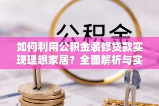崇礼如何利用公积金装修贷款实现理想家居？全面解析与实用建议