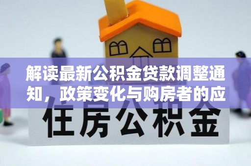 崇礼解读最新公积金贷款调整通知，政策变化与购房者的应对策略