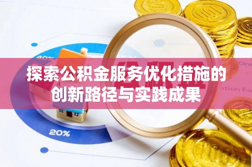 崇礼探索公积金服务优化措施的创新路径与实践成果