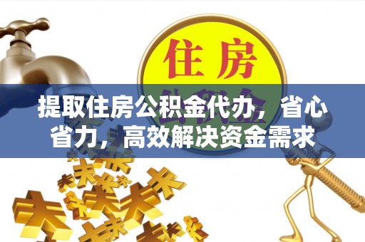 崇礼提取住房公积金代办，省心省力，高效解决资金需求
