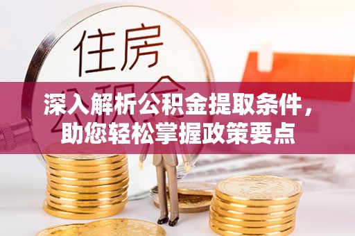 崇礼深入解析公积金提取条件，助您轻松掌握政策要点