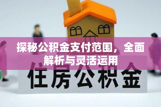 崇礼探秘公积金支付范围，全面解析与灵活运用