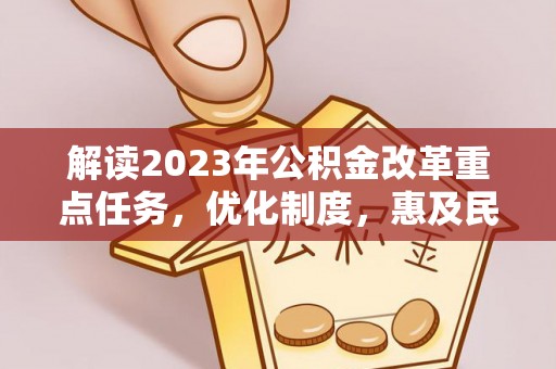 崇礼解读2023年公积金改革重点任务，优化制度，惠及民生