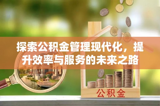 崇礼探索公积金管理现代化，提升效率与服务的未来之路