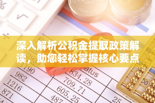 崇礼深入解析公积金提取政策解读，助您轻松掌握核心要点
