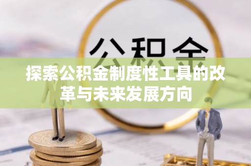 崇礼探索公积金制度性工具的改革与未来发展方向
