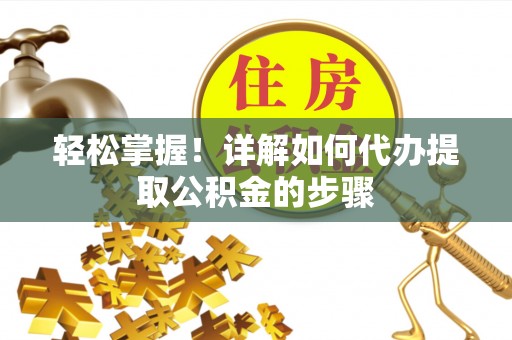 崇礼轻松掌握！详解如何代办提取公积金的步骤