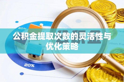 崇礼公积金提取次数的灵活性与优化策略