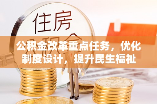 崇礼公积金改革重点任务，优化制度设计，提升民生福祉