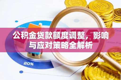 崇礼公积金贷款额度调整，影响与应对策略全解析