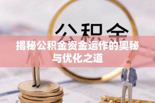 崇礼揭秘公积金资金运作的奥秘与优化之道