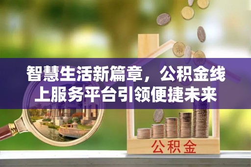 崇礼智慧生活新篇章，公积金线上服务平台引领便捷未来