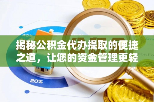 崇礼揭秘公积金代办提取的便捷之道，让您的资金管理更轻松