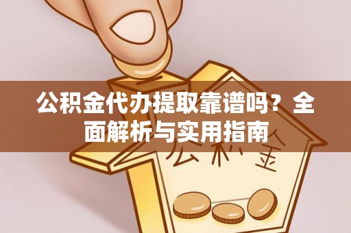 崇礼公积金代办提取靠谱吗？全面解析与实用指南