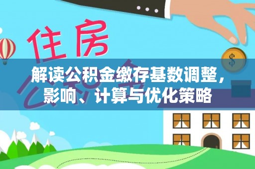 崇礼解读公积金缴存基数调整，影响、计算与优化策略