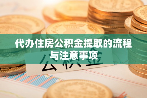 崇礼代办住房公积金提取的流程与注意事项