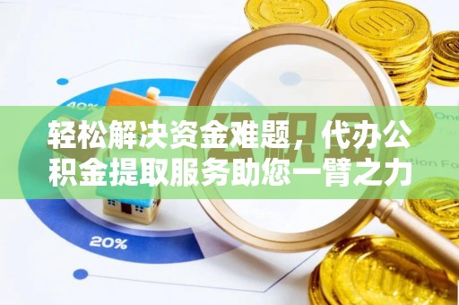 崇礼轻松解决资金难题，代办公积金提取服务助您一臂之力