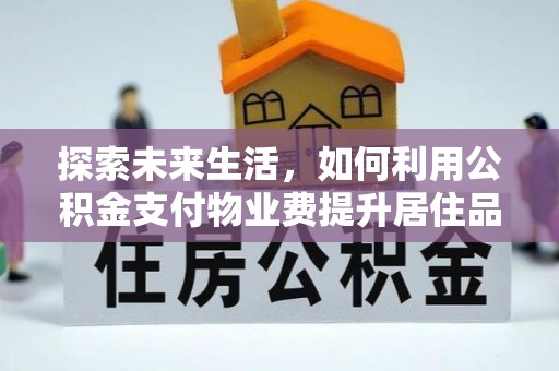 崇礼探索未来生活，如何利用公积金支付物业费提升居住品质