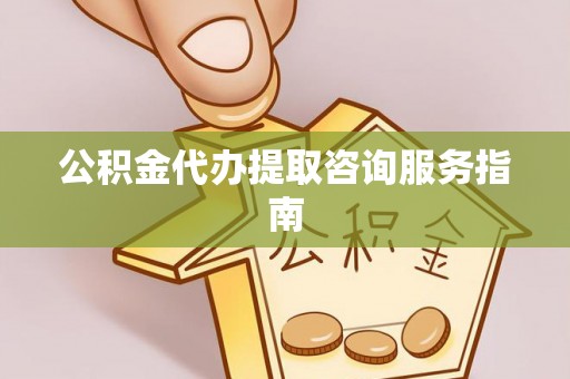 崇礼公积金代办提取咨询服务指南
