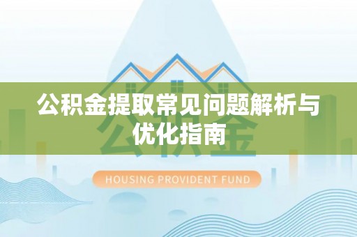 崇礼公积金提取常见问题解析与优化指南