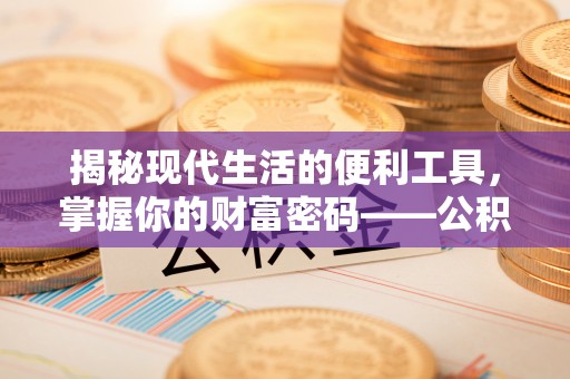 崇礼揭秘现代生活的便利工具，掌握你的财富密码——公积金查询方式