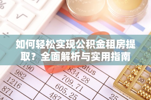 崇礼如何轻松实现公积金租房提取？全面解析与实用指南