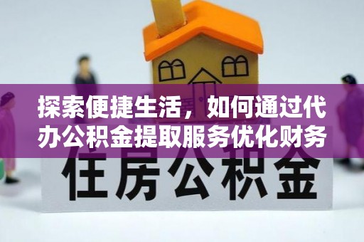 崇礼探索便捷生活，如何通过代办公积金提取服务优化财务管理
