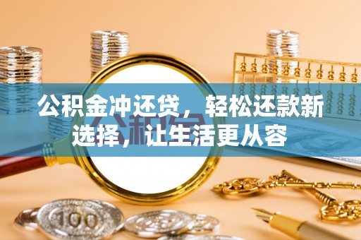 崇礼公积金冲还贷，轻松还款新选择，让生活更从容