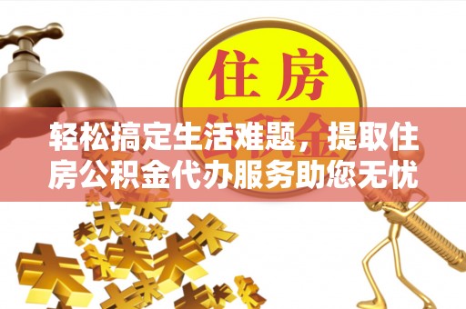 崇礼轻松搞定生活难题，提取住房公积金代办服务助您无忧理财