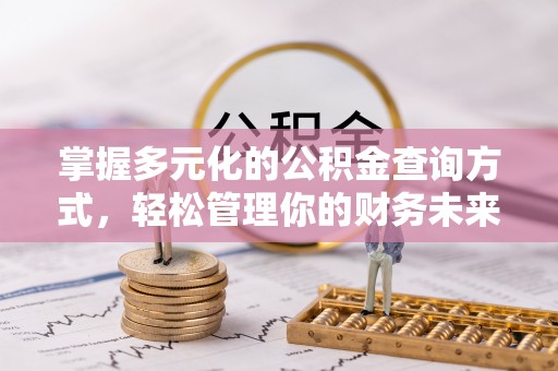 崇礼掌握多元化的公积金查询方式，轻松管理你的财务未来