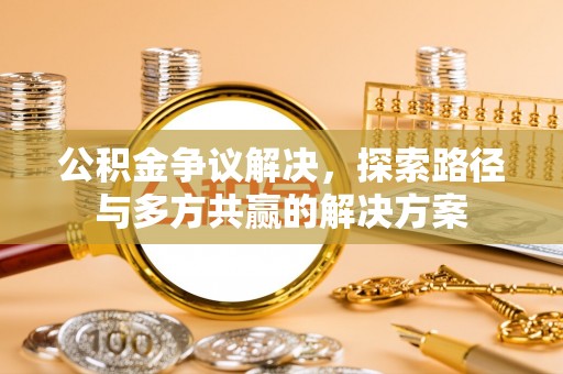 崇礼公积金争议解决，探索路径与多方共赢的解决方案