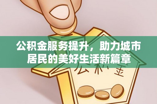 崇礼公积金服务提升，助力城市居民的美好生活新篇章