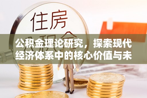 崇礼公积金理论研究，探索现代经济体系中的核心价值与未来趋势