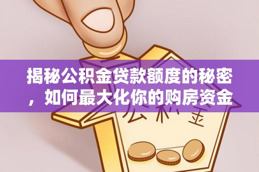 崇礼揭秘公积金贷款额度的秘密，如何最大化你的购房资金