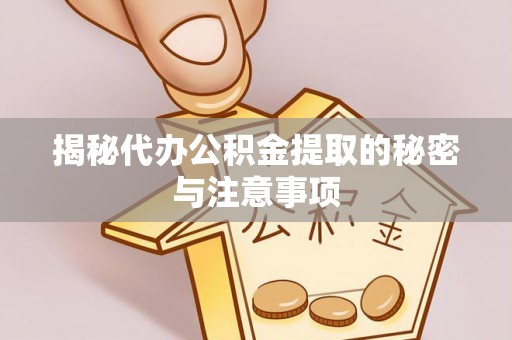 崇礼揭秘代办公积金提取的秘密与注意事项
