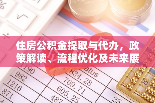 崇礼住房公积金提取与代办，政策解读、流程优化及未来展望