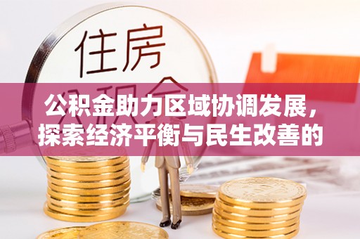 崇礼公积金助力区域协调发展，探索经济平衡与民生改善的新路径
