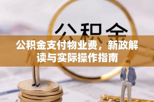 崇礼公积金支付物业费，新政解读与实际操作指南