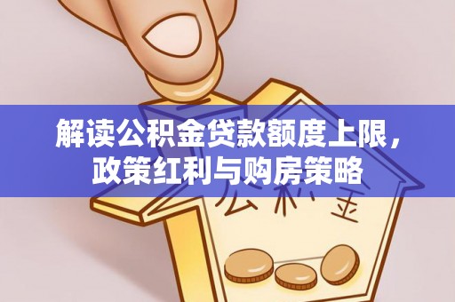 崇礼解读公积金贷款额度上限，政策红利与购房策略
