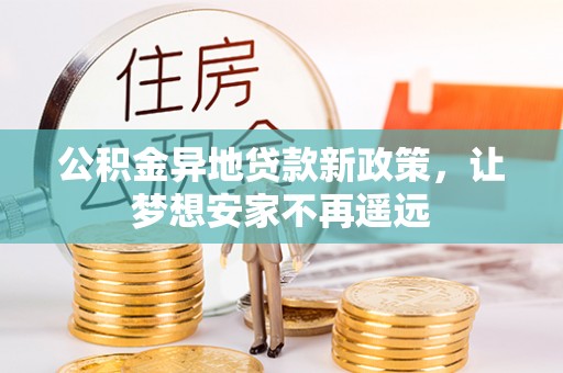 崇礼公积金异地贷款新政策，让梦想安家不再遥远