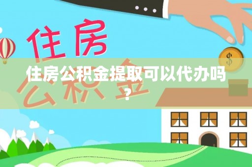 崇礼住房公积金提取可以代办吗？
