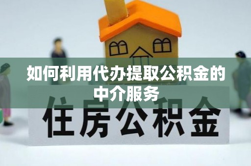 崇礼如何利用代办提取公积金的中介服务