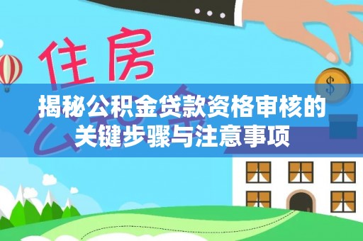 崇礼揭秘公积金贷款资格审核的关键步骤与注意事项