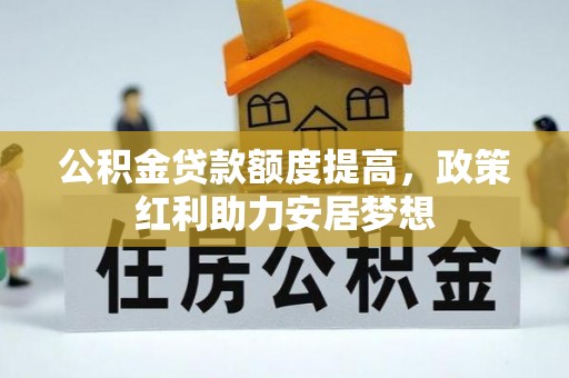 崇礼公积金贷款额度提高，政策红利助力安居梦想