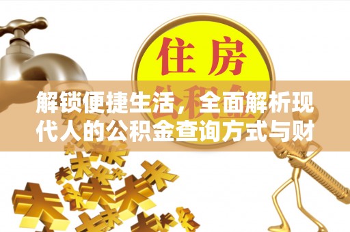 崇礼解锁便捷生活，全面解析现代人的公积金查询方式与财务管理新趋势