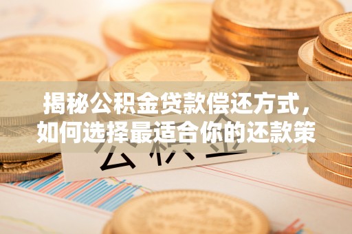 崇礼揭秘公积金贷款偿还方式，如何选择最适合你的还款策略？