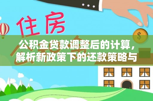 崇礼公积金贷款调整后的计算，解析新政策下的还款策略与财务规划