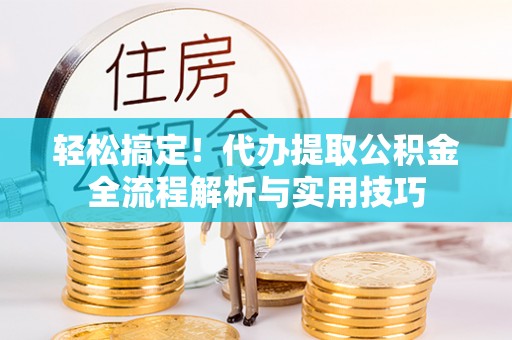 崇礼轻松搞定！代办提取公积金全流程解析与实用技巧