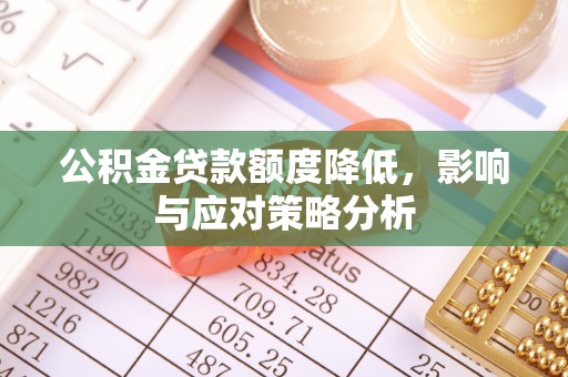 崇礼公积金贷款额度降低，影响与应对策略分析
