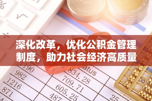 崇礼深化改革，优化公积金管理制度，助力社会经济高质量发展